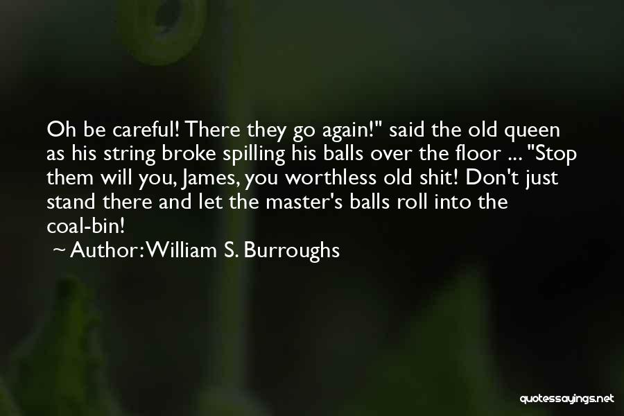 William S. Burroughs Quotes: Oh Be Careful! There They Go Again! Said The Old Queen As His String Broke Spilling His Balls Over The