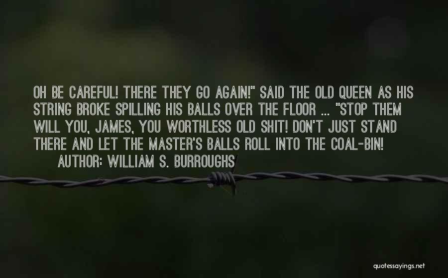 William S. Burroughs Quotes: Oh Be Careful! There They Go Again! Said The Old Queen As His String Broke Spilling His Balls Over The