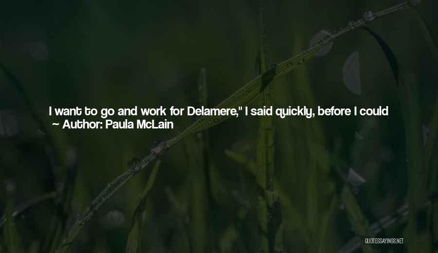 Paula McLain Quotes: I Want To Go And Work For Delamere, I Said Quickly, Before I Could Change My Mind Or Take It