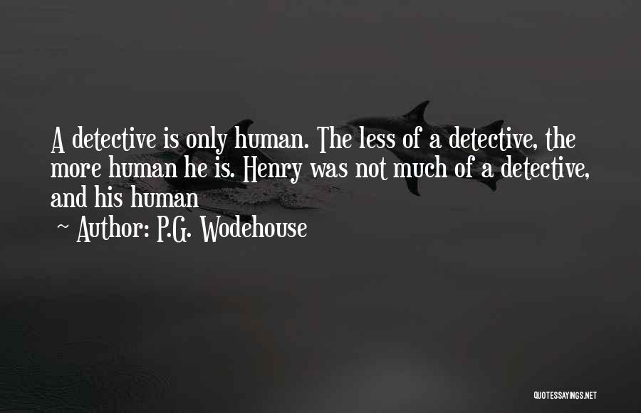 P.G. Wodehouse Quotes: A Detective Is Only Human. The Less Of A Detective, The More Human He Is. Henry Was Not Much Of