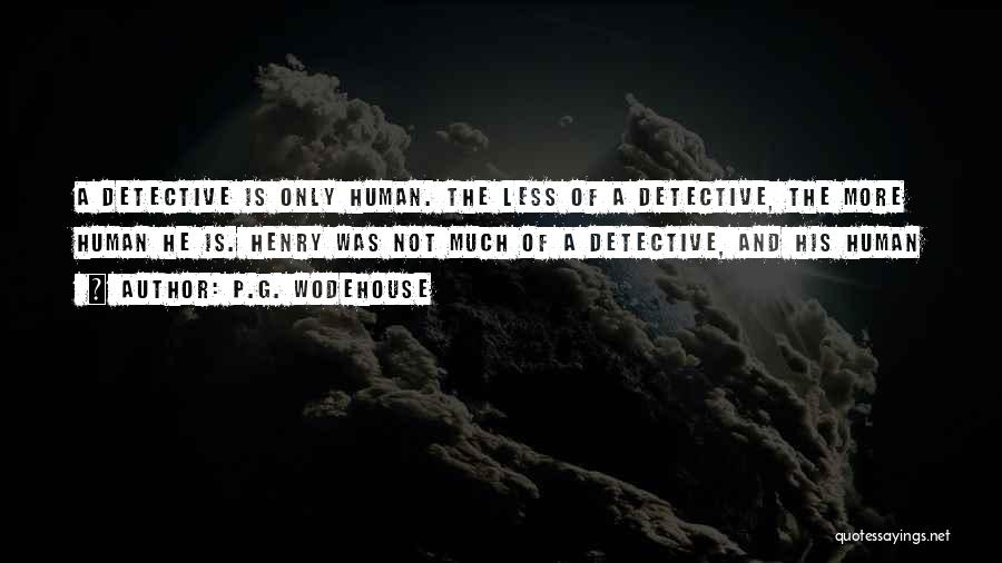P.G. Wodehouse Quotes: A Detective Is Only Human. The Less Of A Detective, The More Human He Is. Henry Was Not Much Of