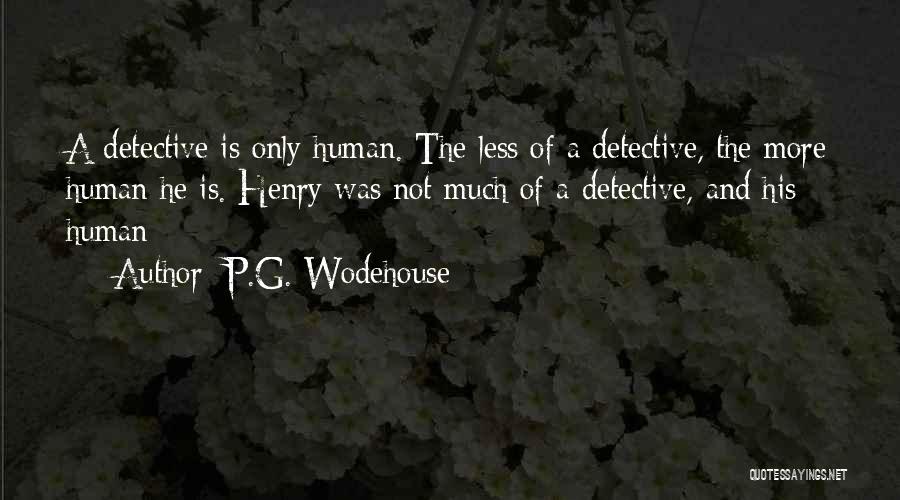 P.G. Wodehouse Quotes: A Detective Is Only Human. The Less Of A Detective, The More Human He Is. Henry Was Not Much Of