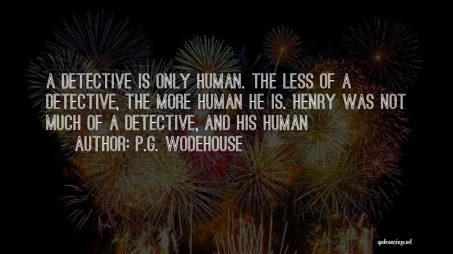 P.G. Wodehouse Quotes: A Detective Is Only Human. The Less Of A Detective, The More Human He Is. Henry Was Not Much Of