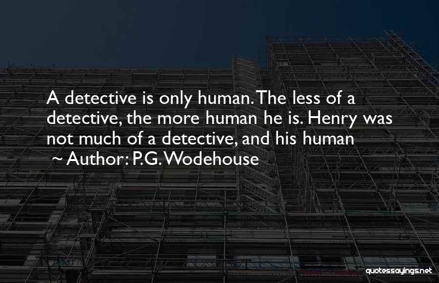 P.G. Wodehouse Quotes: A Detective Is Only Human. The Less Of A Detective, The More Human He Is. Henry Was Not Much Of