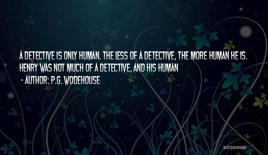 P.G. Wodehouse Quotes: A Detective Is Only Human. The Less Of A Detective, The More Human He Is. Henry Was Not Much Of