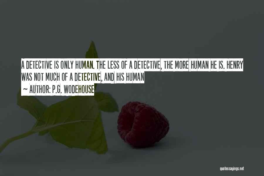 P.G. Wodehouse Quotes: A Detective Is Only Human. The Less Of A Detective, The More Human He Is. Henry Was Not Much Of