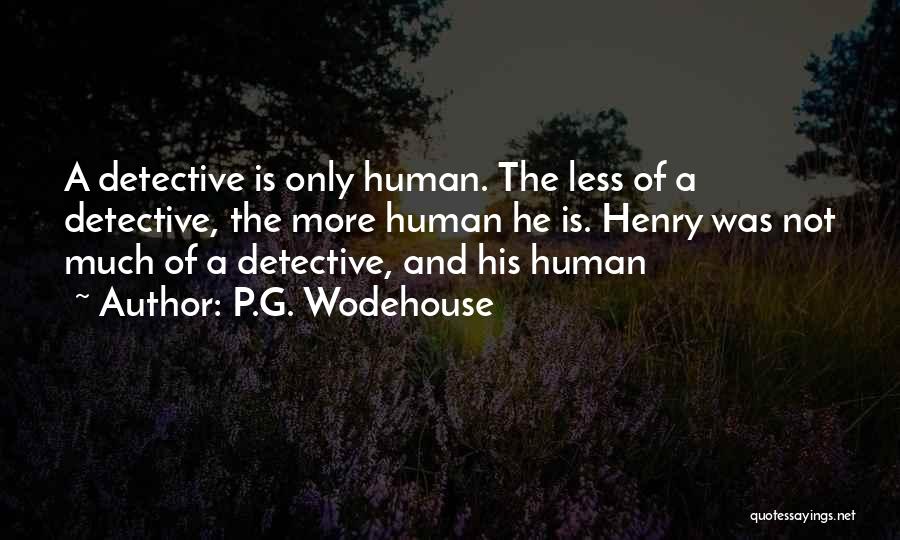 P.G. Wodehouse Quotes: A Detective Is Only Human. The Less Of A Detective, The More Human He Is. Henry Was Not Much Of
