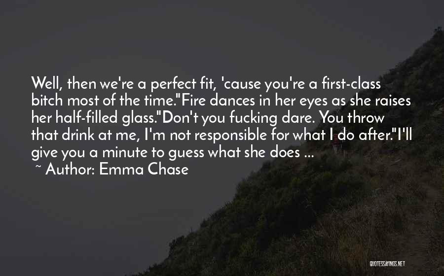 Emma Chase Quotes: Well, Then We're A Perfect Fit, 'cause You're A First-class Bitch Most Of The Time.fire Dances In Her Eyes As