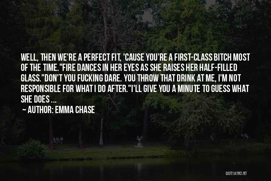 Emma Chase Quotes: Well, Then We're A Perfect Fit, 'cause You're A First-class Bitch Most Of The Time.fire Dances In Her Eyes As