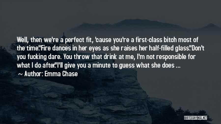 Emma Chase Quotes: Well, Then We're A Perfect Fit, 'cause You're A First-class Bitch Most Of The Time.fire Dances In Her Eyes As