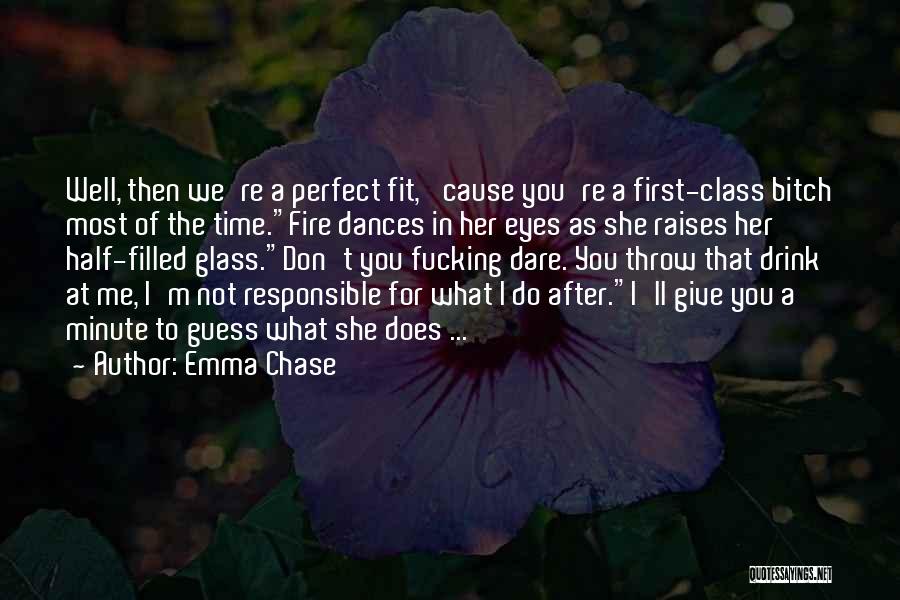 Emma Chase Quotes: Well, Then We're A Perfect Fit, 'cause You're A First-class Bitch Most Of The Time.fire Dances In Her Eyes As