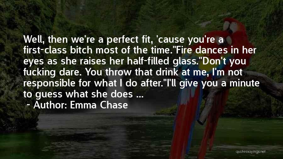 Emma Chase Quotes: Well, Then We're A Perfect Fit, 'cause You're A First-class Bitch Most Of The Time.fire Dances In Her Eyes As