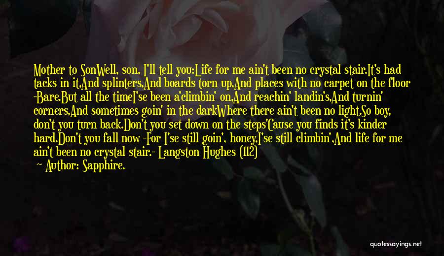 Sapphire. Quotes: Mother To Sonwell, Son, I'll Tell You:life For Me Ain't Been No Crystal Stair.it's Had Tacks In It,and Splinters,and Boards