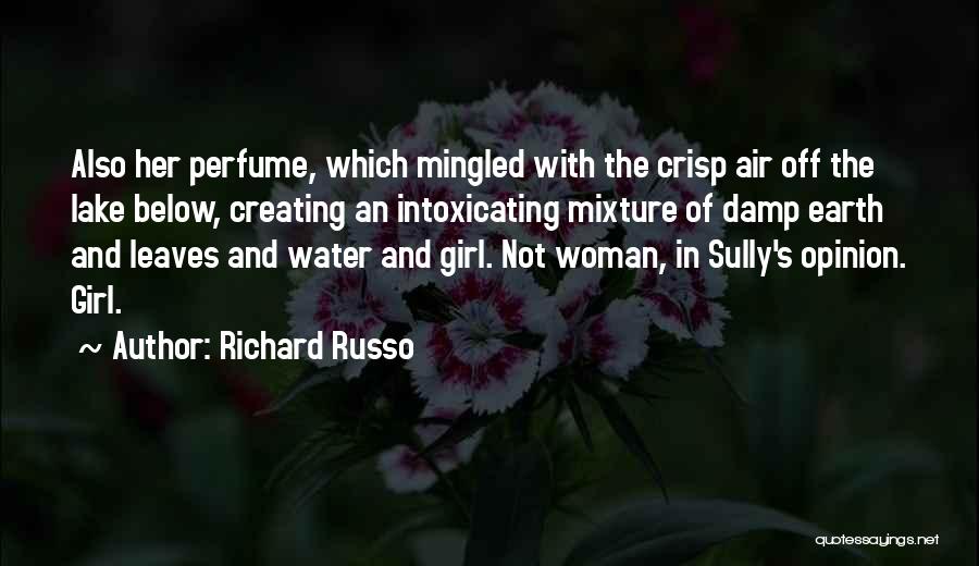 Richard Russo Quotes: Also Her Perfume, Which Mingled With The Crisp Air Off The Lake Below, Creating An Intoxicating Mixture Of Damp Earth