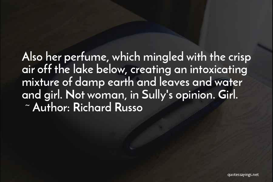 Richard Russo Quotes: Also Her Perfume, Which Mingled With The Crisp Air Off The Lake Below, Creating An Intoxicating Mixture Of Damp Earth