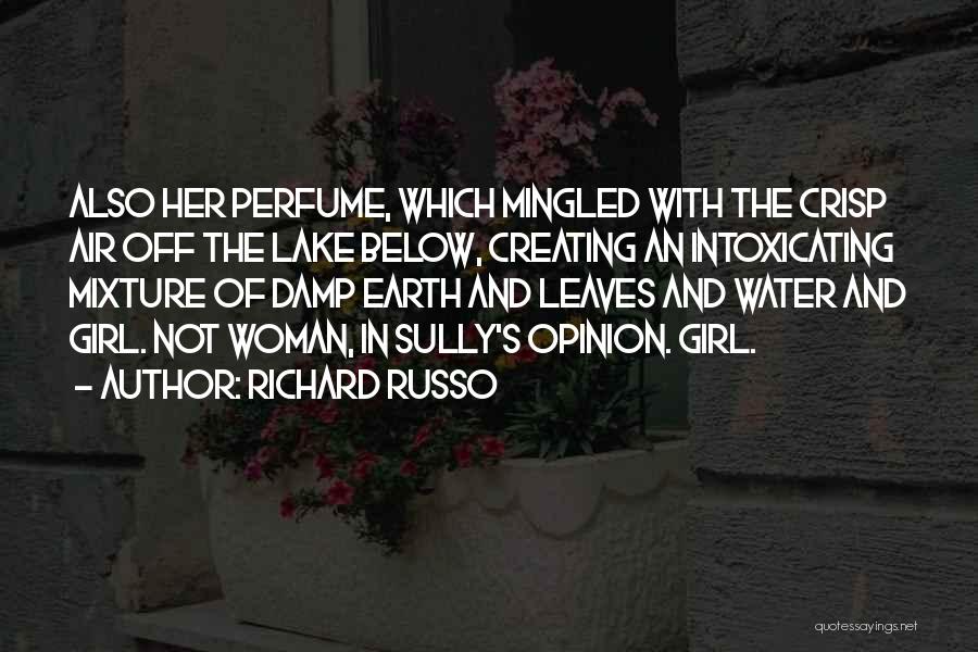 Richard Russo Quotes: Also Her Perfume, Which Mingled With The Crisp Air Off The Lake Below, Creating An Intoxicating Mixture Of Damp Earth