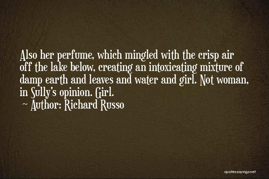 Richard Russo Quotes: Also Her Perfume, Which Mingled With The Crisp Air Off The Lake Below, Creating An Intoxicating Mixture Of Damp Earth