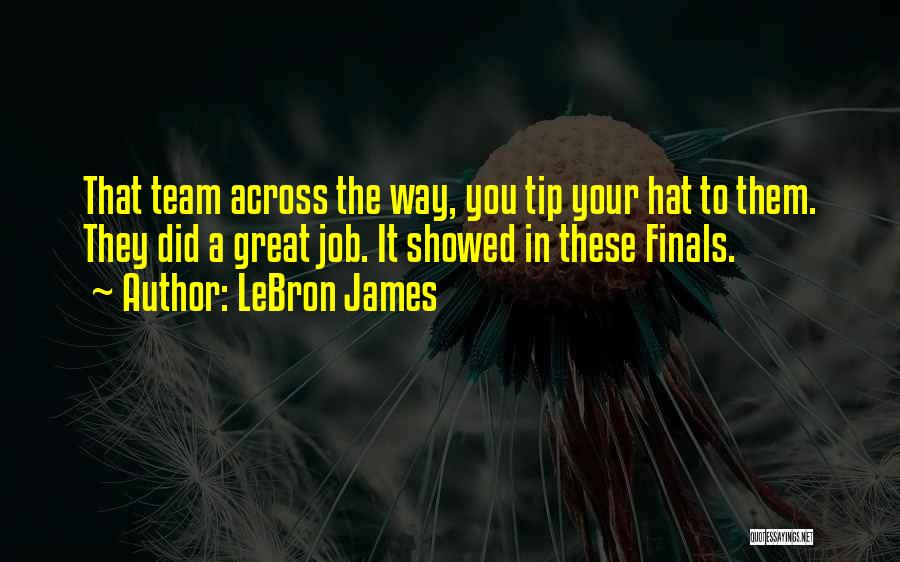 LeBron James Quotes: That Team Across The Way, You Tip Your Hat To Them. They Did A Great Job. It Showed In These