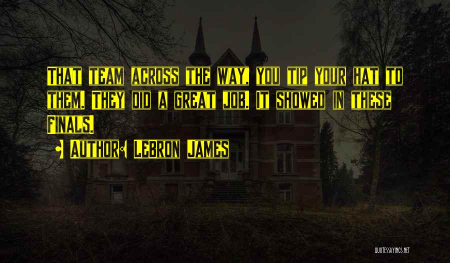 LeBron James Quotes: That Team Across The Way, You Tip Your Hat To Them. They Did A Great Job. It Showed In These