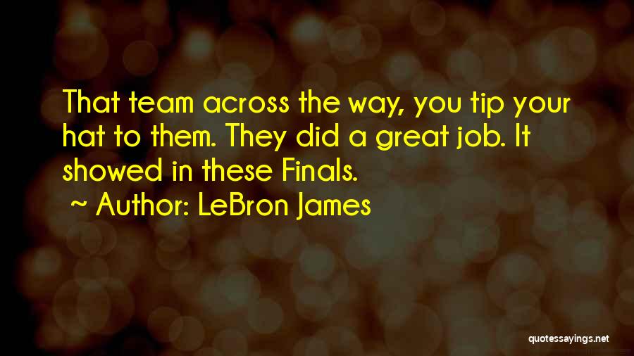 LeBron James Quotes: That Team Across The Way, You Tip Your Hat To Them. They Did A Great Job. It Showed In These