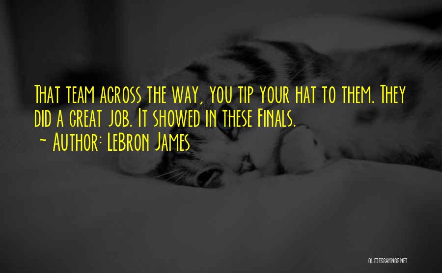 LeBron James Quotes: That Team Across The Way, You Tip Your Hat To Them. They Did A Great Job. It Showed In These