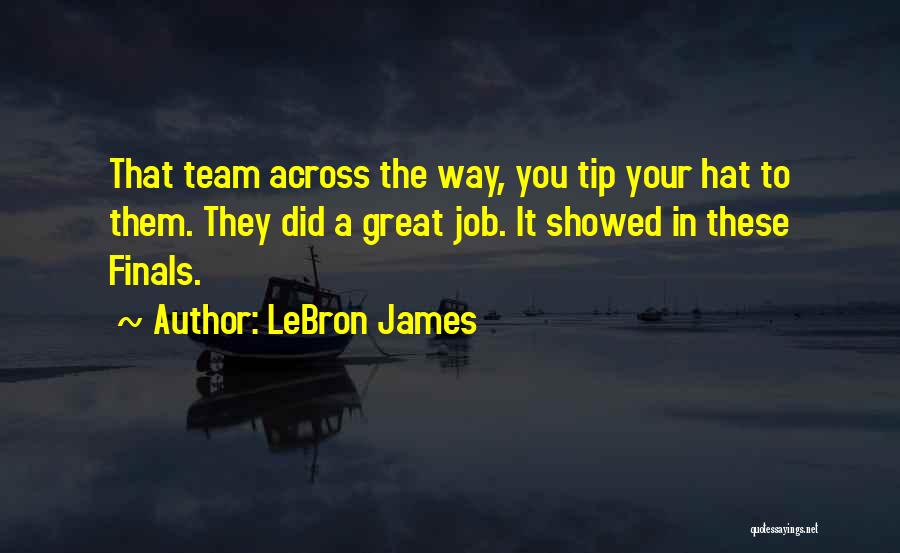 LeBron James Quotes: That Team Across The Way, You Tip Your Hat To Them. They Did A Great Job. It Showed In These