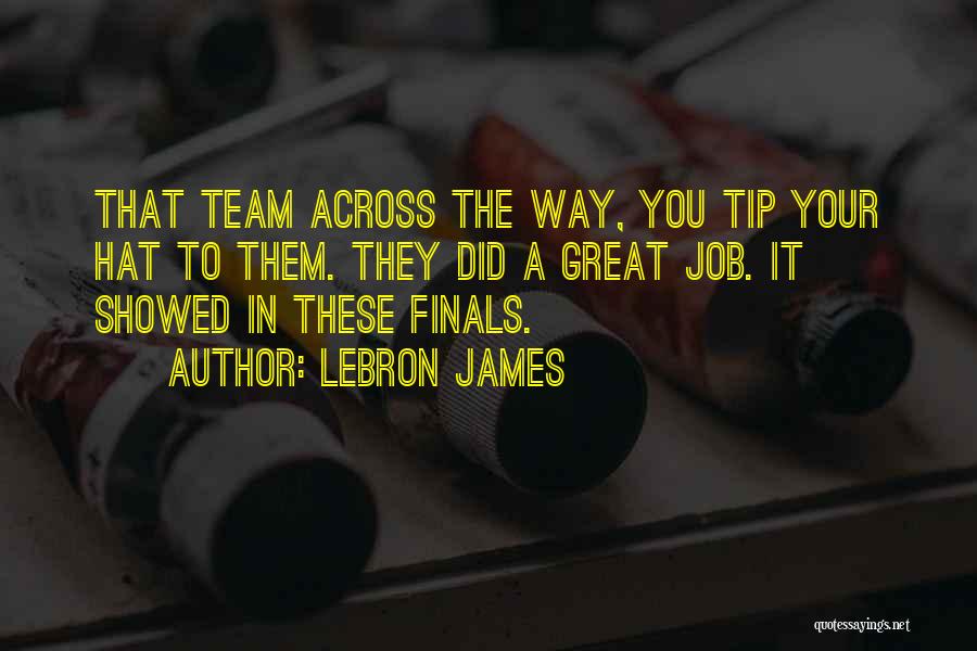 LeBron James Quotes: That Team Across The Way, You Tip Your Hat To Them. They Did A Great Job. It Showed In These