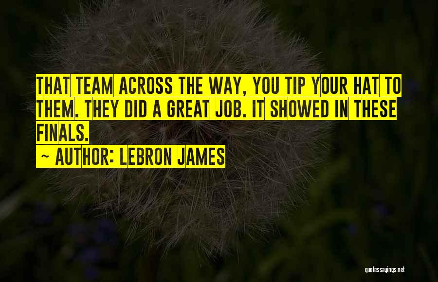 LeBron James Quotes: That Team Across The Way, You Tip Your Hat To Them. They Did A Great Job. It Showed In These