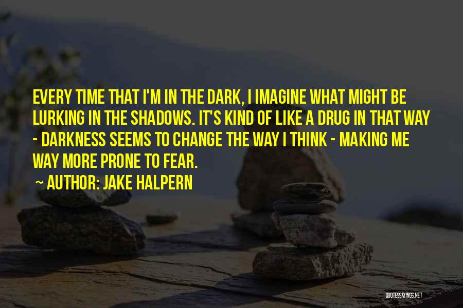 Jake Halpern Quotes: Every Time That I'm In The Dark, I Imagine What Might Be Lurking In The Shadows. It's Kind Of Like