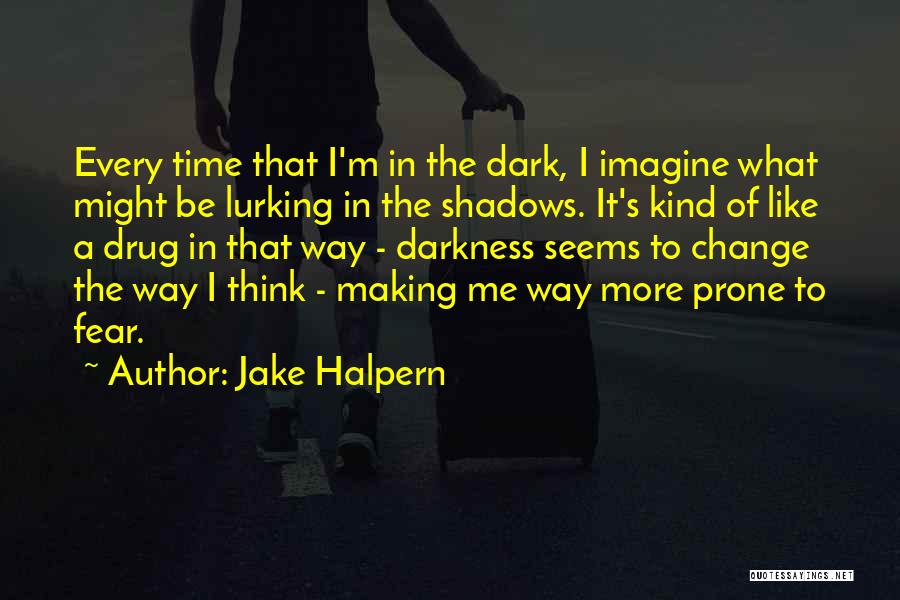 Jake Halpern Quotes: Every Time That I'm In The Dark, I Imagine What Might Be Lurking In The Shadows. It's Kind Of Like