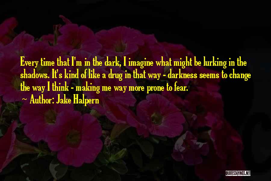 Jake Halpern Quotes: Every Time That I'm In The Dark, I Imagine What Might Be Lurking In The Shadows. It's Kind Of Like