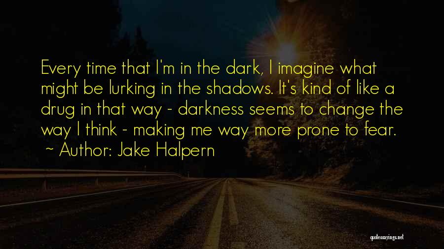 Jake Halpern Quotes: Every Time That I'm In The Dark, I Imagine What Might Be Lurking In The Shadows. It's Kind Of Like