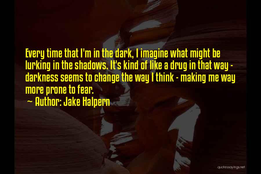 Jake Halpern Quotes: Every Time That I'm In The Dark, I Imagine What Might Be Lurking In The Shadows. It's Kind Of Like