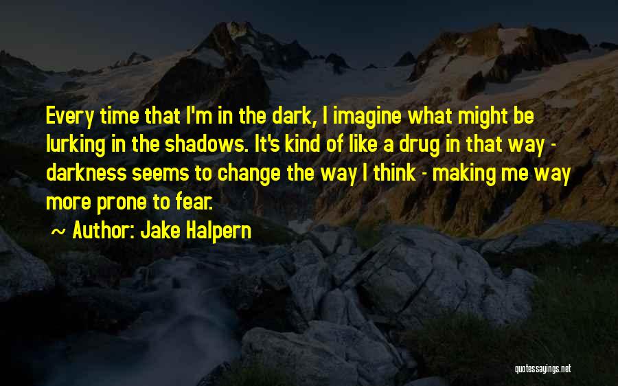 Jake Halpern Quotes: Every Time That I'm In The Dark, I Imagine What Might Be Lurking In The Shadows. It's Kind Of Like