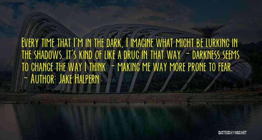 Jake Halpern Quotes: Every Time That I'm In The Dark, I Imagine What Might Be Lurking In The Shadows. It's Kind Of Like