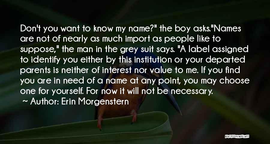 Erin Morgenstern Quotes: Don't You Want To Know My Name? The Boy Asks.names Are Not Of Nearly As Much Import As People Like