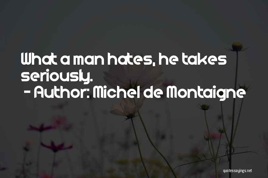 Michel De Montaigne Quotes: What A Man Hates, He Takes Seriously.