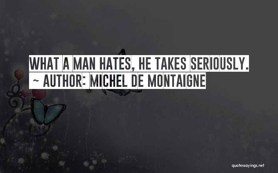 Michel De Montaigne Quotes: What A Man Hates, He Takes Seriously.