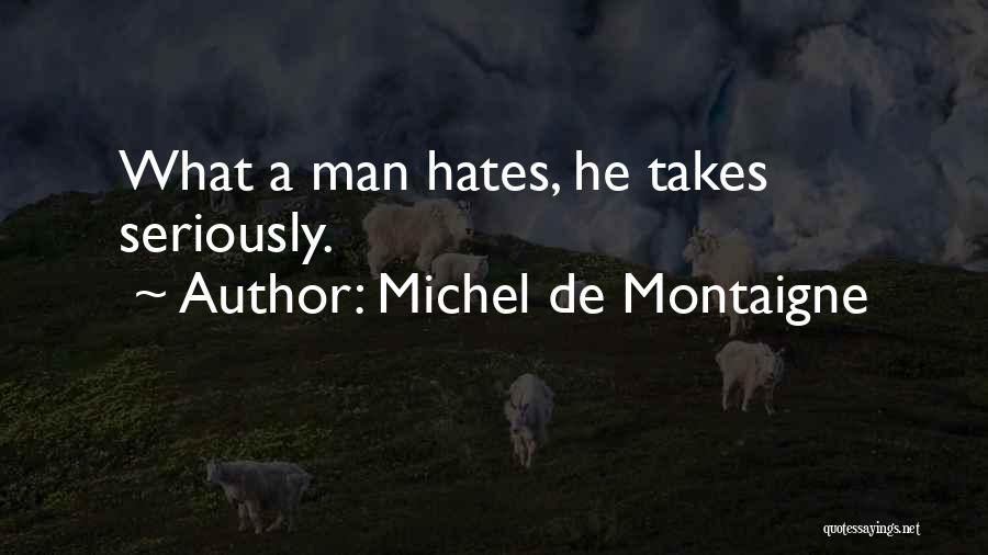 Michel De Montaigne Quotes: What A Man Hates, He Takes Seriously.