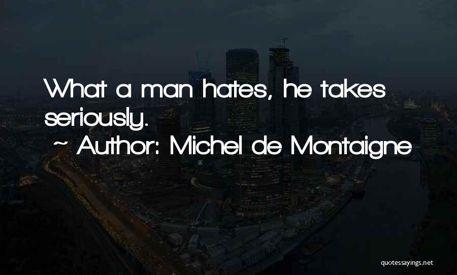 Michel De Montaigne Quotes: What A Man Hates, He Takes Seriously.