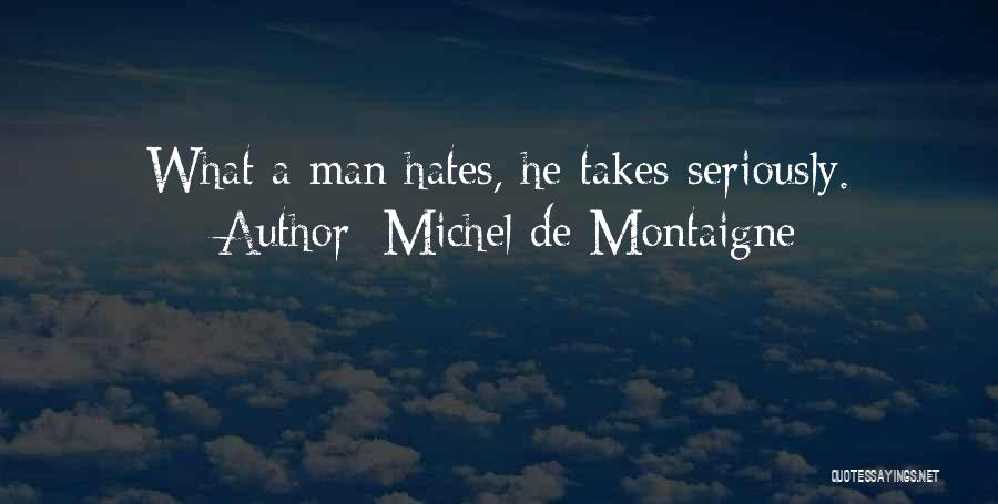 Michel De Montaigne Quotes: What A Man Hates, He Takes Seriously.