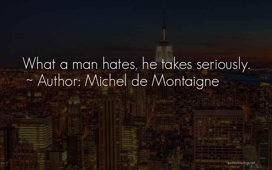 Michel De Montaigne Quotes: What A Man Hates, He Takes Seriously.