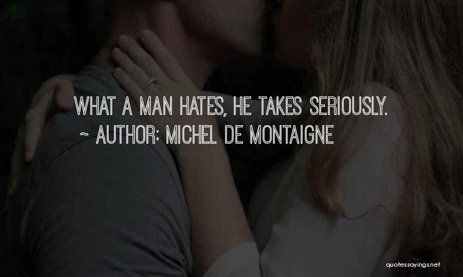 Michel De Montaigne Quotes: What A Man Hates, He Takes Seriously.