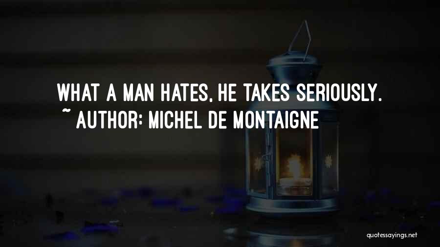 Michel De Montaigne Quotes: What A Man Hates, He Takes Seriously.