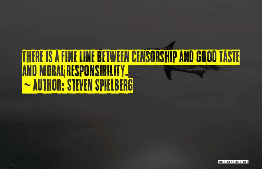 Steven Spielberg Quotes: There Is A Fine Line Between Censorship And Good Taste And Moral Responsibility.