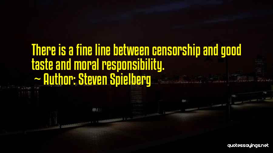 Steven Spielberg Quotes: There Is A Fine Line Between Censorship And Good Taste And Moral Responsibility.