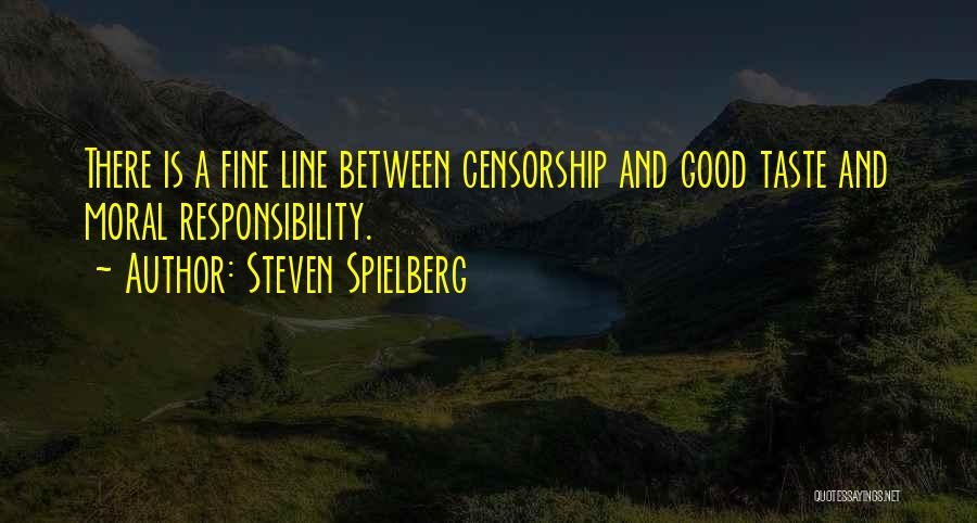 Steven Spielberg Quotes: There Is A Fine Line Between Censorship And Good Taste And Moral Responsibility.