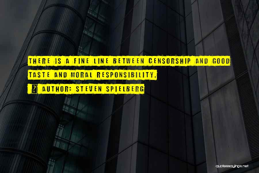 Steven Spielberg Quotes: There Is A Fine Line Between Censorship And Good Taste And Moral Responsibility.