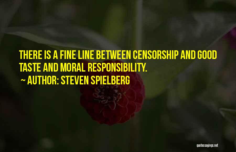 Steven Spielberg Quotes: There Is A Fine Line Between Censorship And Good Taste And Moral Responsibility.