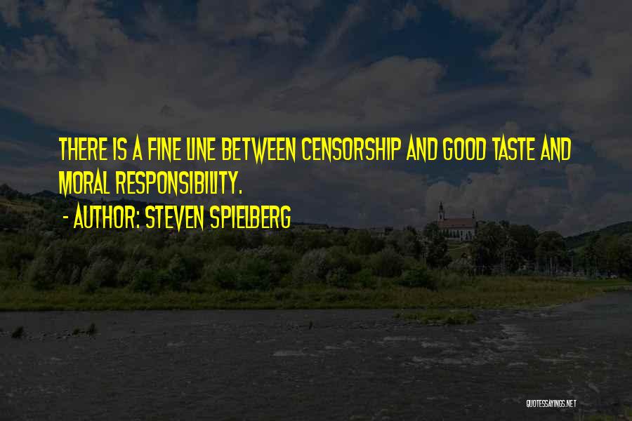 Steven Spielberg Quotes: There Is A Fine Line Between Censorship And Good Taste And Moral Responsibility.